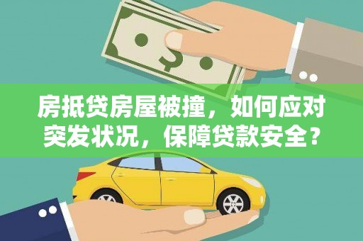 西盟房抵贷房屋被撞，如何应对突发状况，保障贷款安全？