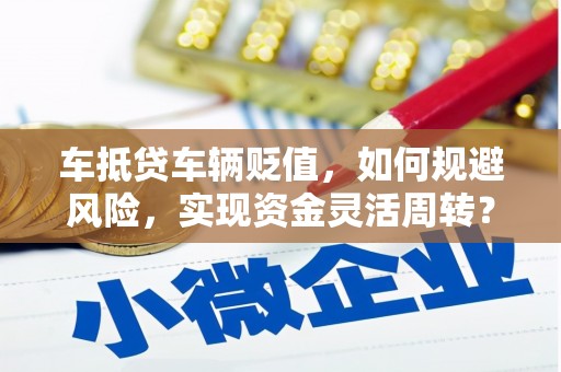 台山车抵贷车辆贬值，如何规避风险，实现资金灵活周转？