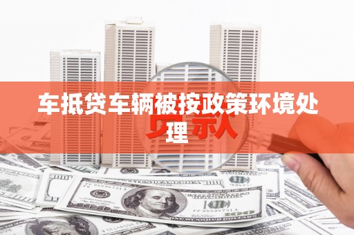 北部新区车抵贷车辆被按政策环境处理