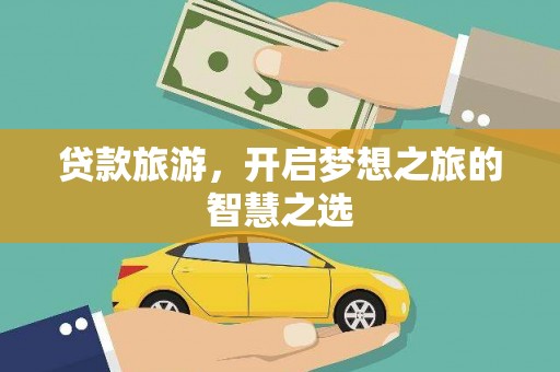 行唐贷款旅游，开启梦想之旅的智慧之选