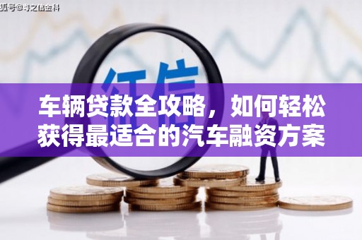 河南车辆贷款全攻略，如何轻松获得最适合的汽车融资方案