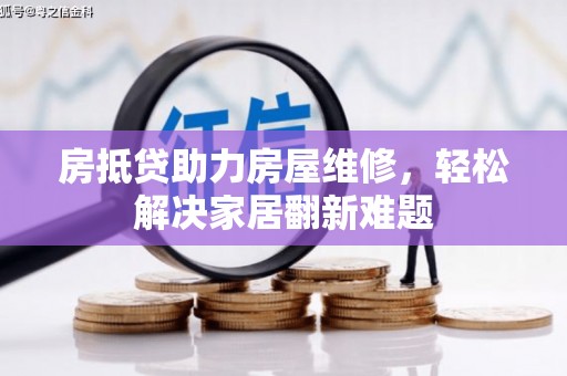 南溪房抵贷助力房屋维修，轻松解决家居翻新难题