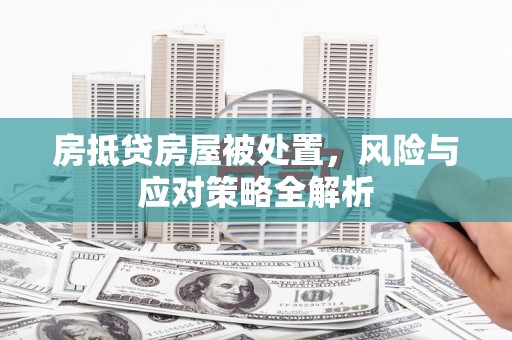 临朐房抵贷房屋被处置，风险与应对策略全解析