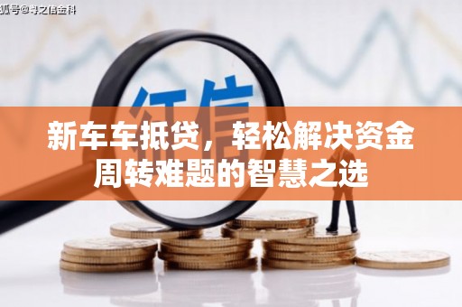 雄关新车车抵贷，轻松解决资金周转难题的智慧之选