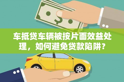 娄星车抵贷车辆被按片面效益处理，如何避免贷款陷阱？