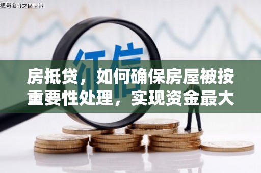 中埔房抵贷，如何确保房屋被按重要性处理，实现资金最大化利用