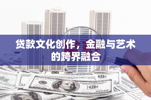 凯里贷款文化创作，金融与艺术的跨界融合