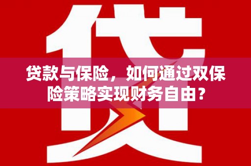 曲沃贷款与保险，如何通过双保险策略实现财务自由？
