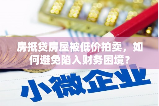 大石桥房抵贷房屋被低价拍卖，如何避免陷入财务困境？