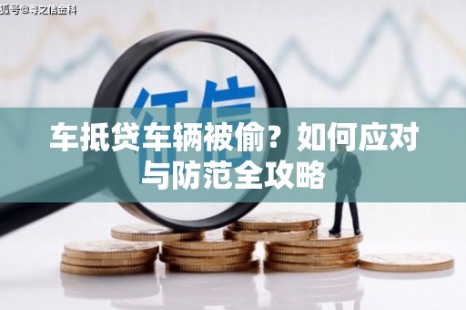 凤庆车抵贷车辆被偷？如何应对与防范全攻略