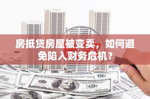 峡江房抵贷房屋被变卖，如何避免陷入财务危机？